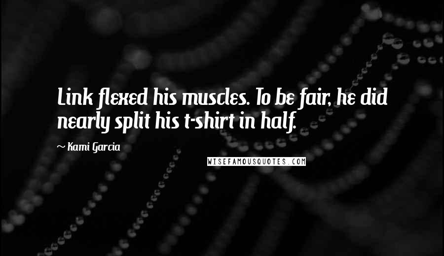 Kami Garcia Quotes: Link flexed his muscles. To be fair, he did nearly split his t-shirt in half.