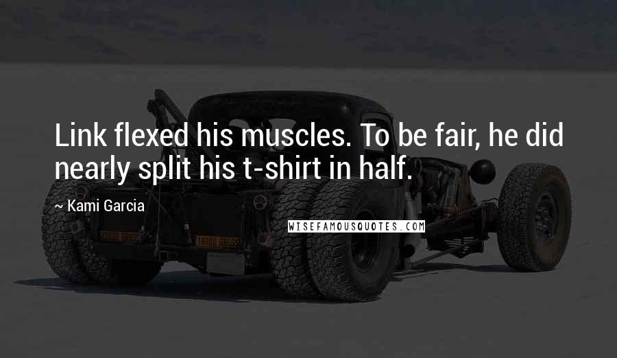 Kami Garcia Quotes: Link flexed his muscles. To be fair, he did nearly split his t-shirt in half.