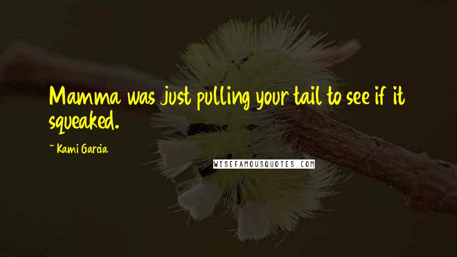 Kami Garcia Quotes: Mamma was just pulling your tail to see if it squeaked.