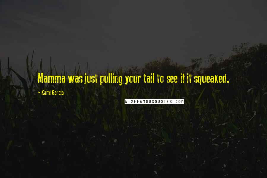 Kami Garcia Quotes: Mamma was just pulling your tail to see if it squeaked.
