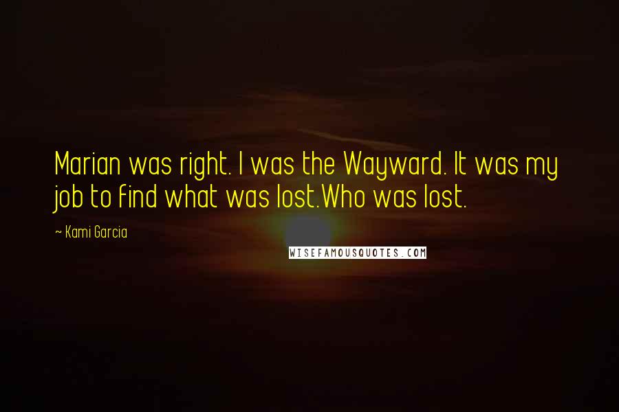 Kami Garcia Quotes: Marian was right. I was the Wayward. It was my job to find what was lost.Who was lost.
