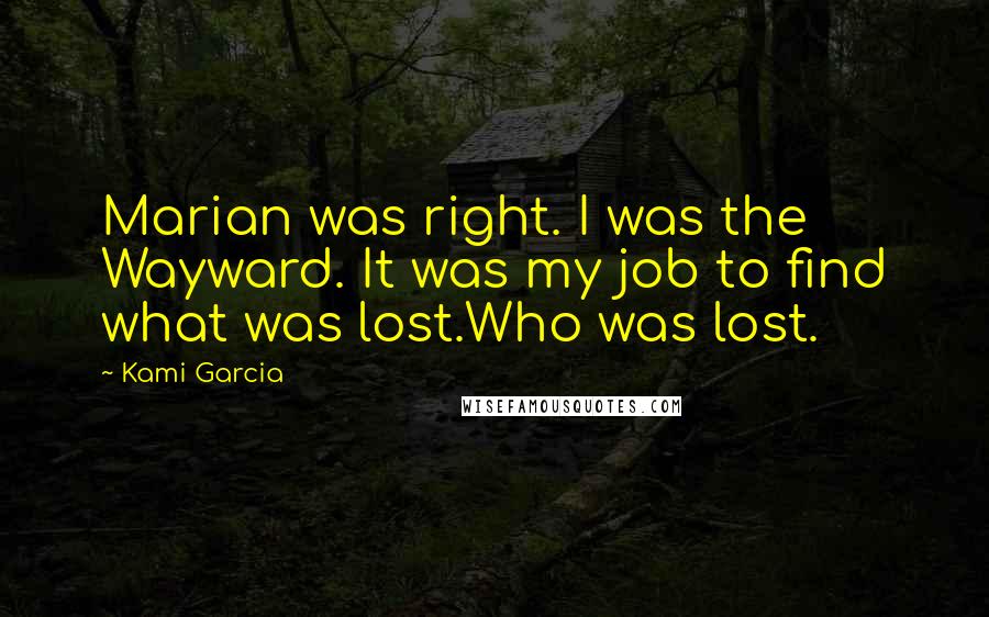 Kami Garcia Quotes: Marian was right. I was the Wayward. It was my job to find what was lost.Who was lost.