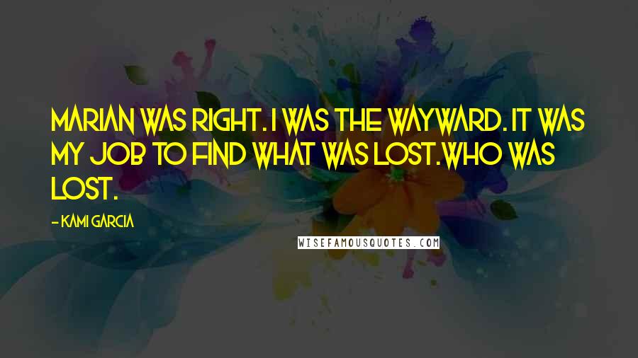 Kami Garcia Quotes: Marian was right. I was the Wayward. It was my job to find what was lost.Who was lost.