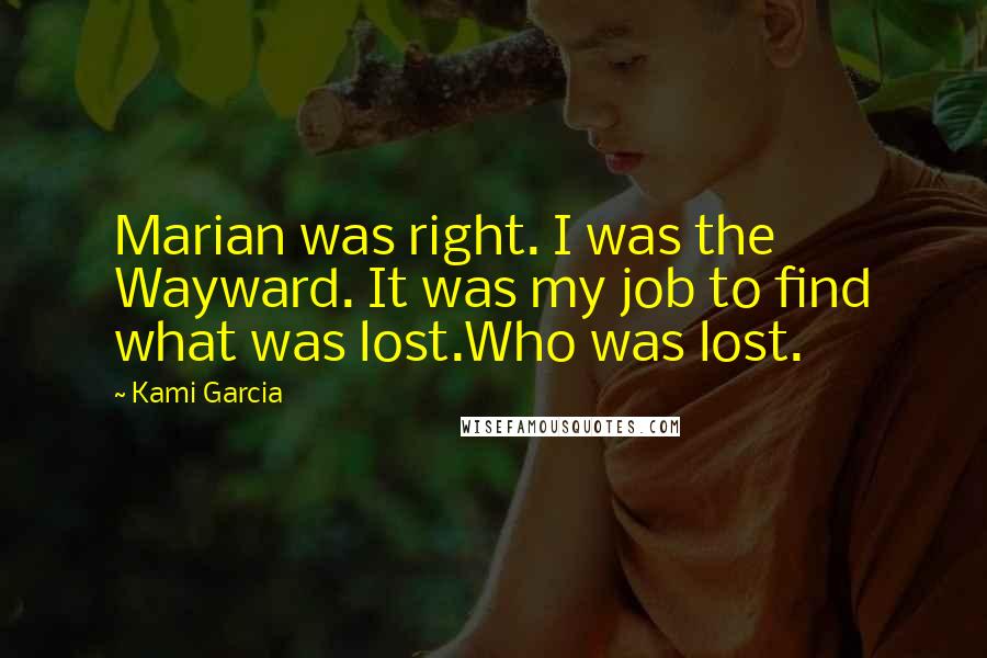 Kami Garcia Quotes: Marian was right. I was the Wayward. It was my job to find what was lost.Who was lost.
