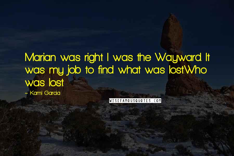 Kami Garcia Quotes: Marian was right. I was the Wayward. It was my job to find what was lost.Who was lost.