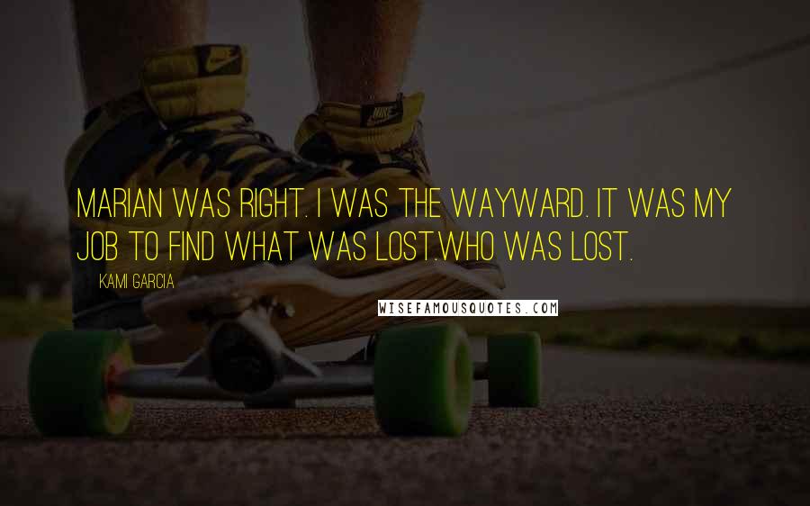 Kami Garcia Quotes: Marian was right. I was the Wayward. It was my job to find what was lost.Who was lost.