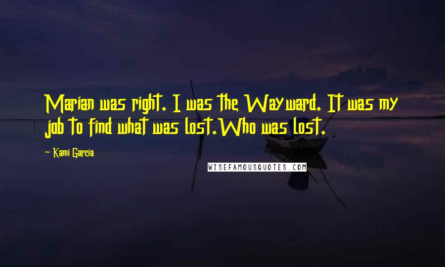 Kami Garcia Quotes: Marian was right. I was the Wayward. It was my job to find what was lost.Who was lost.