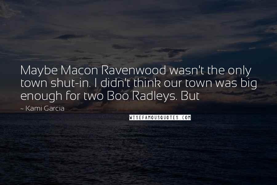 Kami Garcia Quotes: Maybe Macon Ravenwood wasn't the only town shut-in. I didn't think our town was big enough for two Boo Radleys. But