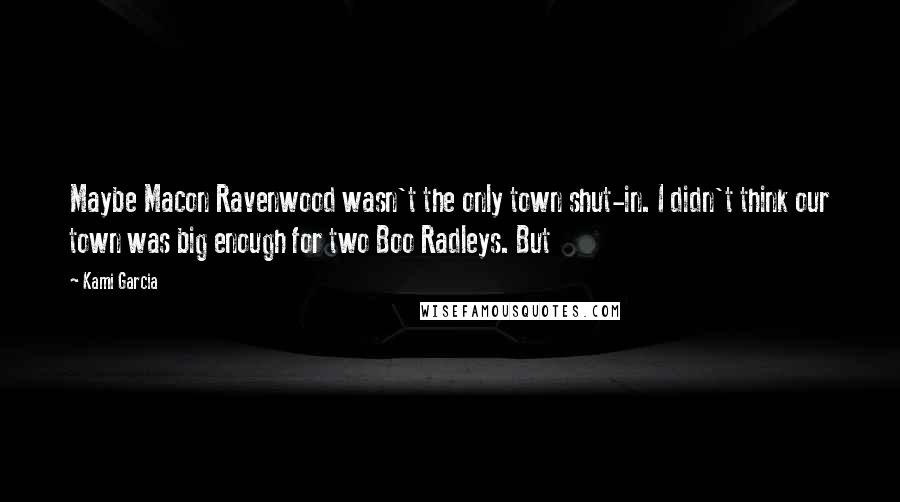Kami Garcia Quotes: Maybe Macon Ravenwood wasn't the only town shut-in. I didn't think our town was big enough for two Boo Radleys. But