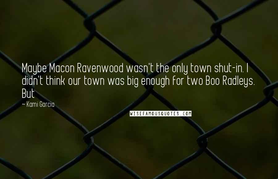 Kami Garcia Quotes: Maybe Macon Ravenwood wasn't the only town shut-in. I didn't think our town was big enough for two Boo Radleys. But