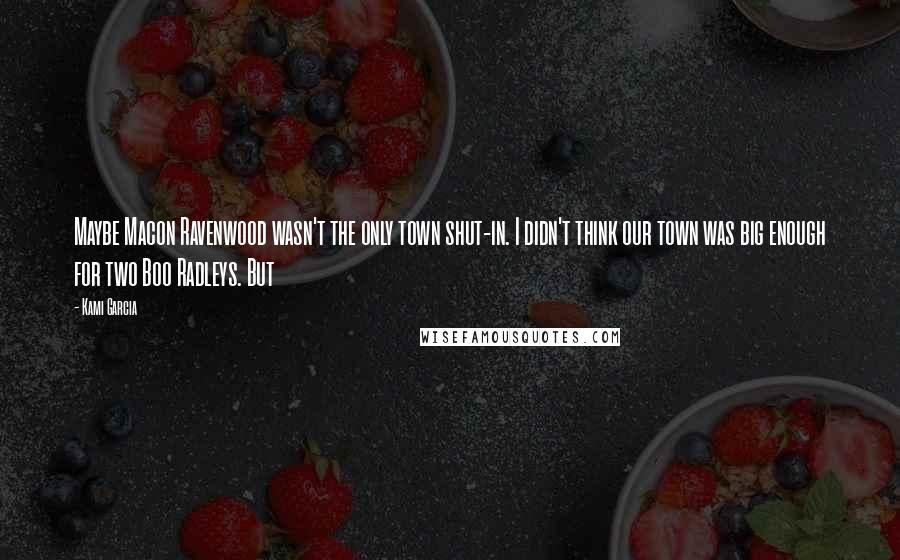 Kami Garcia Quotes: Maybe Macon Ravenwood wasn't the only town shut-in. I didn't think our town was big enough for two Boo Radleys. But