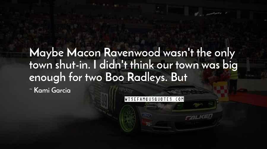 Kami Garcia Quotes: Maybe Macon Ravenwood wasn't the only town shut-in. I didn't think our town was big enough for two Boo Radleys. But