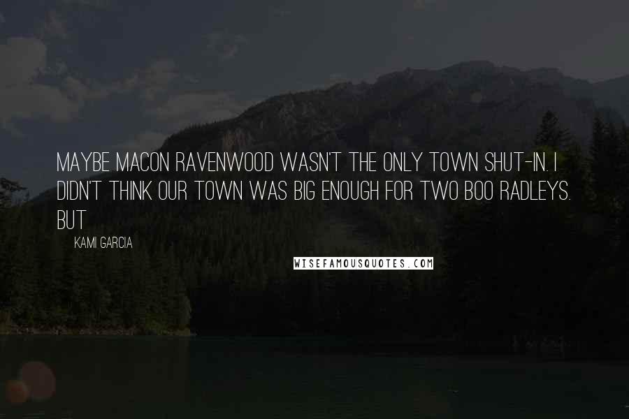 Kami Garcia Quotes: Maybe Macon Ravenwood wasn't the only town shut-in. I didn't think our town was big enough for two Boo Radleys. But