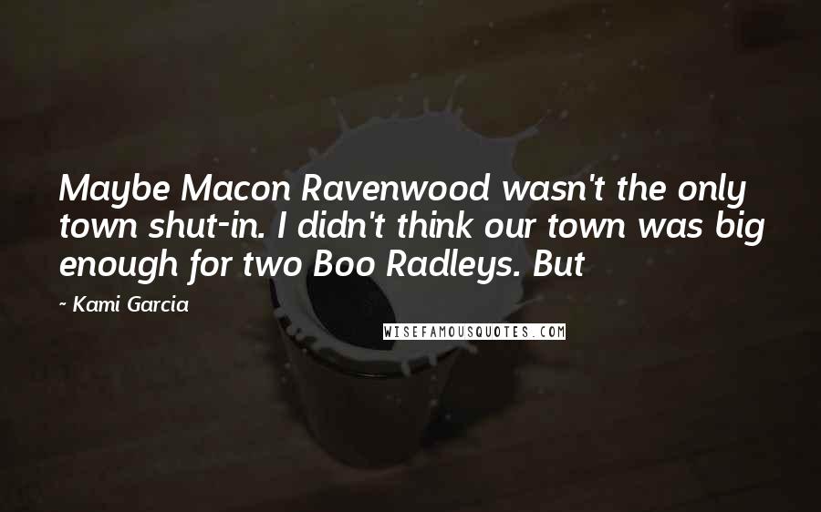 Kami Garcia Quotes: Maybe Macon Ravenwood wasn't the only town shut-in. I didn't think our town was big enough for two Boo Radleys. But