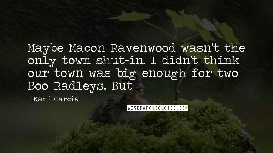 Kami Garcia Quotes: Maybe Macon Ravenwood wasn't the only town shut-in. I didn't think our town was big enough for two Boo Radleys. But