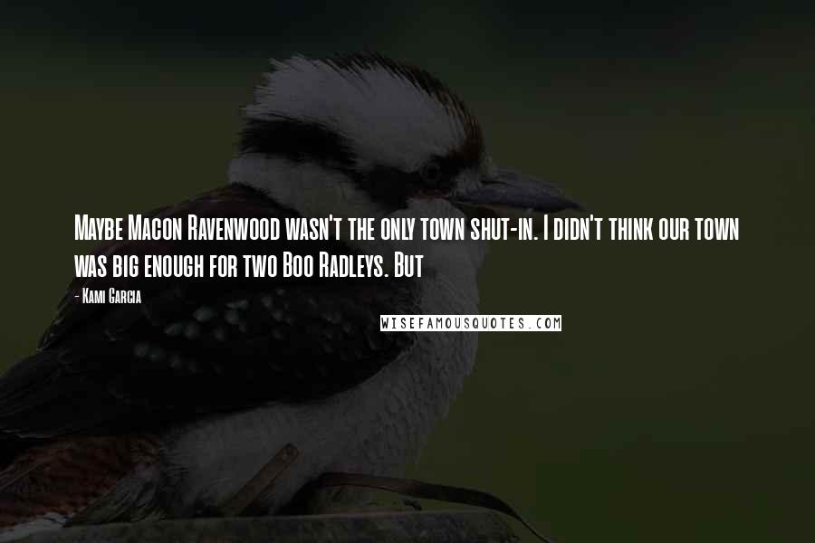 Kami Garcia Quotes: Maybe Macon Ravenwood wasn't the only town shut-in. I didn't think our town was big enough for two Boo Radleys. But