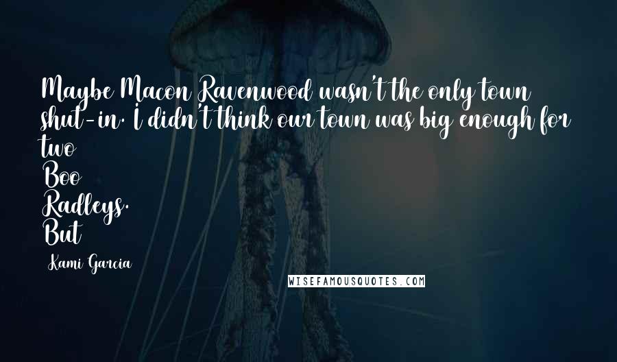 Kami Garcia Quotes: Maybe Macon Ravenwood wasn't the only town shut-in. I didn't think our town was big enough for two Boo Radleys. But