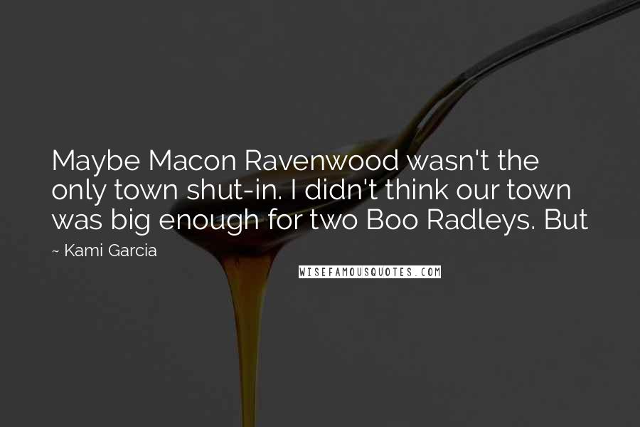 Kami Garcia Quotes: Maybe Macon Ravenwood wasn't the only town shut-in. I didn't think our town was big enough for two Boo Radleys. But