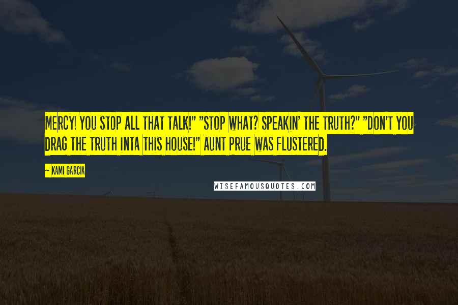 Kami Garcia Quotes: Mercy! You stop all that talk!" "Stop what? Speakin' the truth?" "Don't you drag the truth inta this house!" Aunt Prue was flustered.