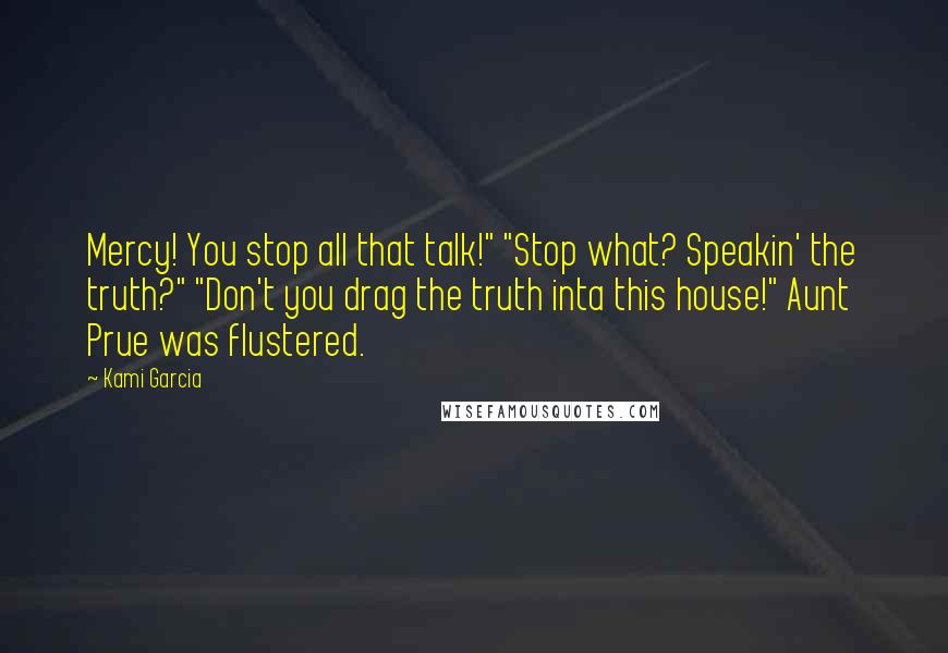 Kami Garcia Quotes: Mercy! You stop all that talk!" "Stop what? Speakin' the truth?" "Don't you drag the truth inta this house!" Aunt Prue was flustered.