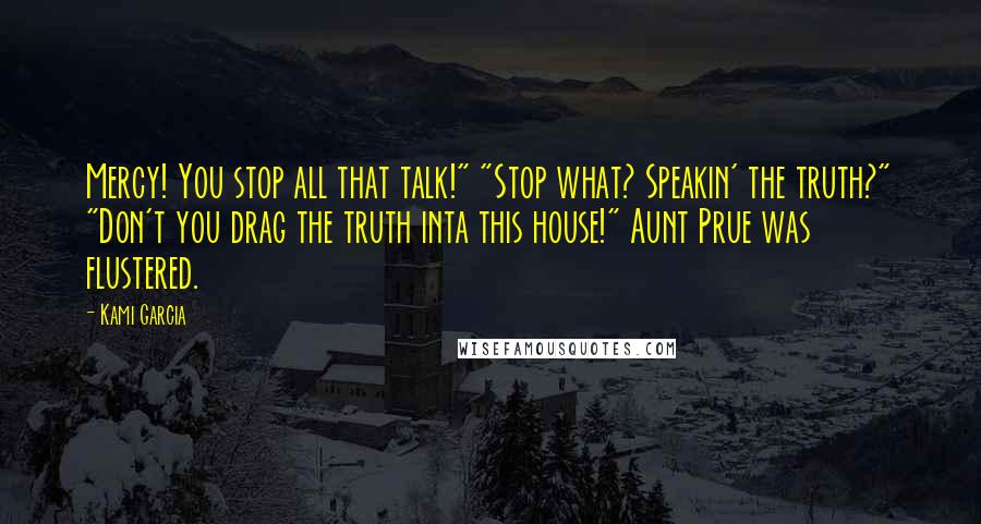 Kami Garcia Quotes: Mercy! You stop all that talk!" "Stop what? Speakin' the truth?" "Don't you drag the truth inta this house!" Aunt Prue was flustered.