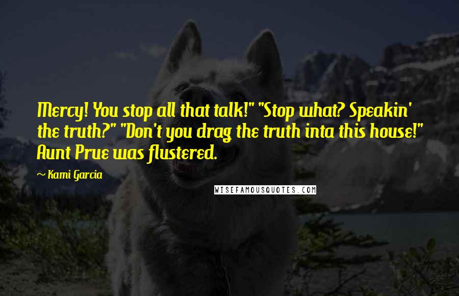 Kami Garcia Quotes: Mercy! You stop all that talk!" "Stop what? Speakin' the truth?" "Don't you drag the truth inta this house!" Aunt Prue was flustered.