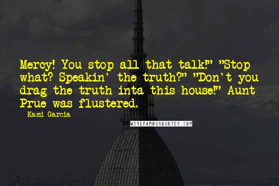 Kami Garcia Quotes: Mercy! You stop all that talk!" "Stop what? Speakin' the truth?" "Don't you drag the truth inta this house!" Aunt Prue was flustered.