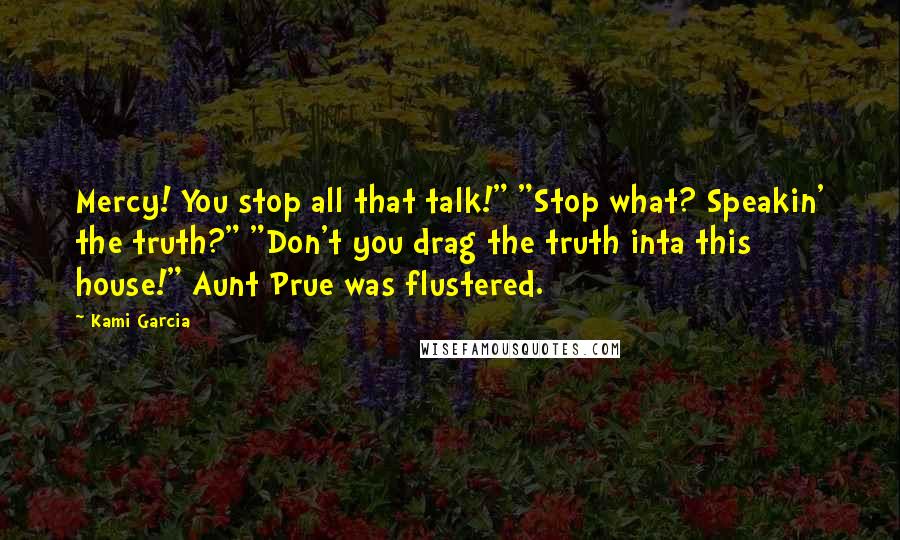 Kami Garcia Quotes: Mercy! You stop all that talk!" "Stop what? Speakin' the truth?" "Don't you drag the truth inta this house!" Aunt Prue was flustered.