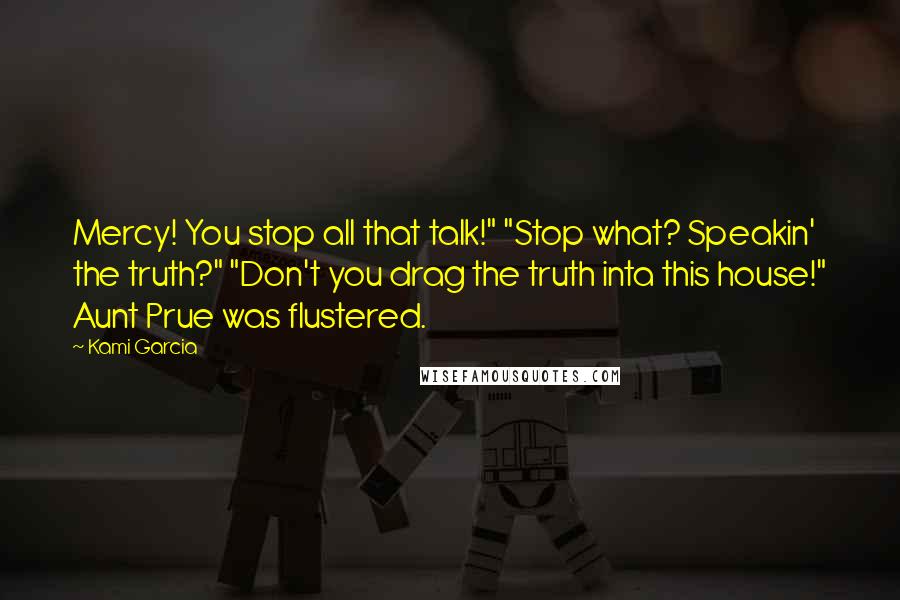 Kami Garcia Quotes: Mercy! You stop all that talk!" "Stop what? Speakin' the truth?" "Don't you drag the truth inta this house!" Aunt Prue was flustered.