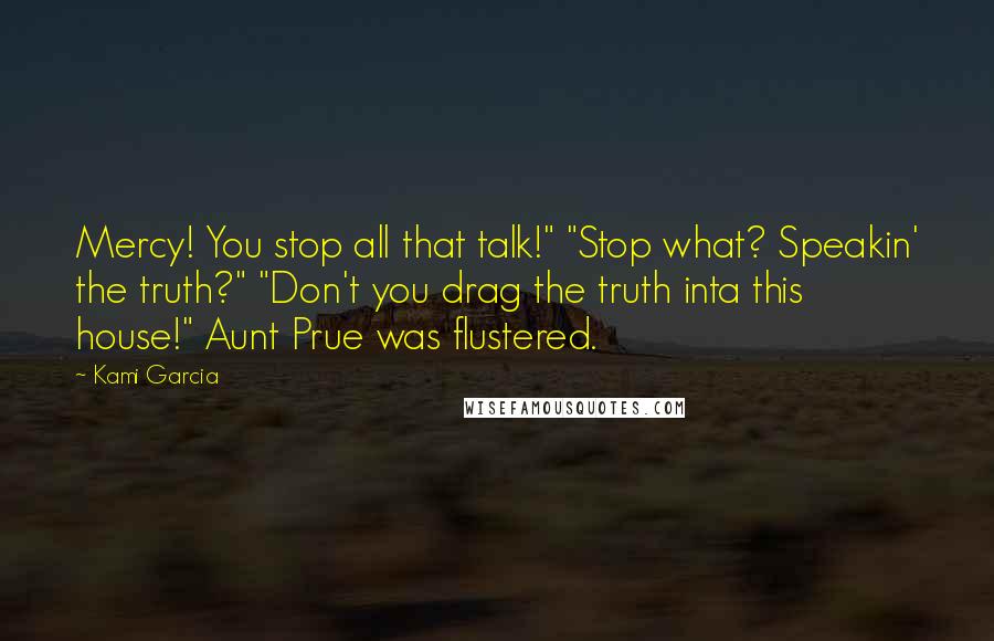 Kami Garcia Quotes: Mercy! You stop all that talk!" "Stop what? Speakin' the truth?" "Don't you drag the truth inta this house!" Aunt Prue was flustered.