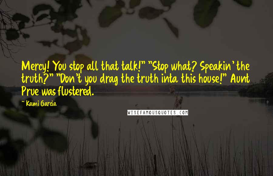 Kami Garcia Quotes: Mercy! You stop all that talk!" "Stop what? Speakin' the truth?" "Don't you drag the truth inta this house!" Aunt Prue was flustered.