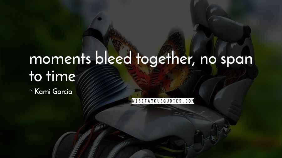 Kami Garcia Quotes: moments bleed together, no span to time