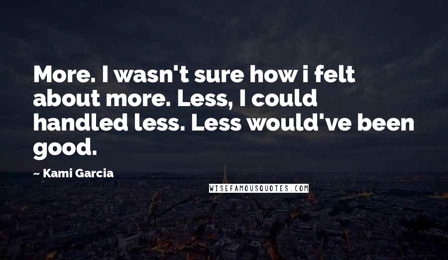 Kami Garcia Quotes: More. I wasn't sure how i felt about more. Less, I could handled less. Less would've been good.