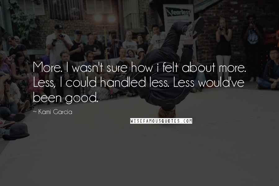 Kami Garcia Quotes: More. I wasn't sure how i felt about more. Less, I could handled less. Less would've been good.