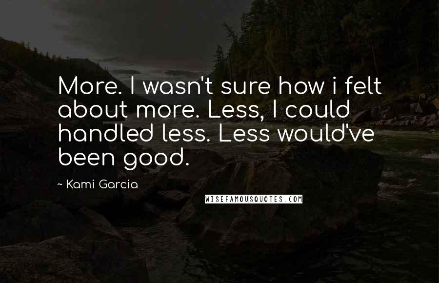 Kami Garcia Quotes: More. I wasn't sure how i felt about more. Less, I could handled less. Less would've been good.