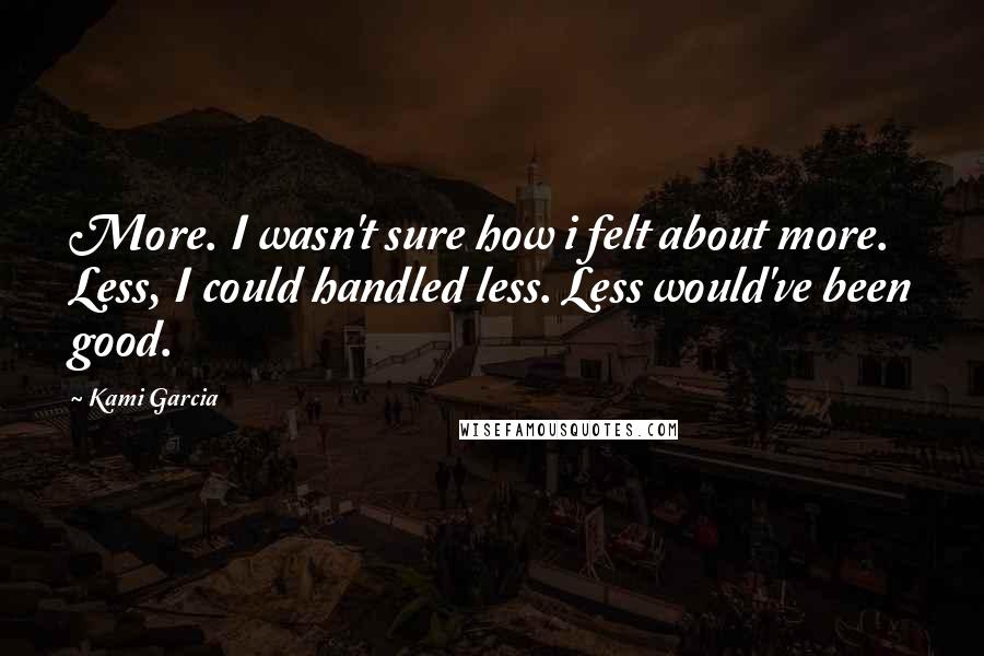 Kami Garcia Quotes: More. I wasn't sure how i felt about more. Less, I could handled less. Less would've been good.