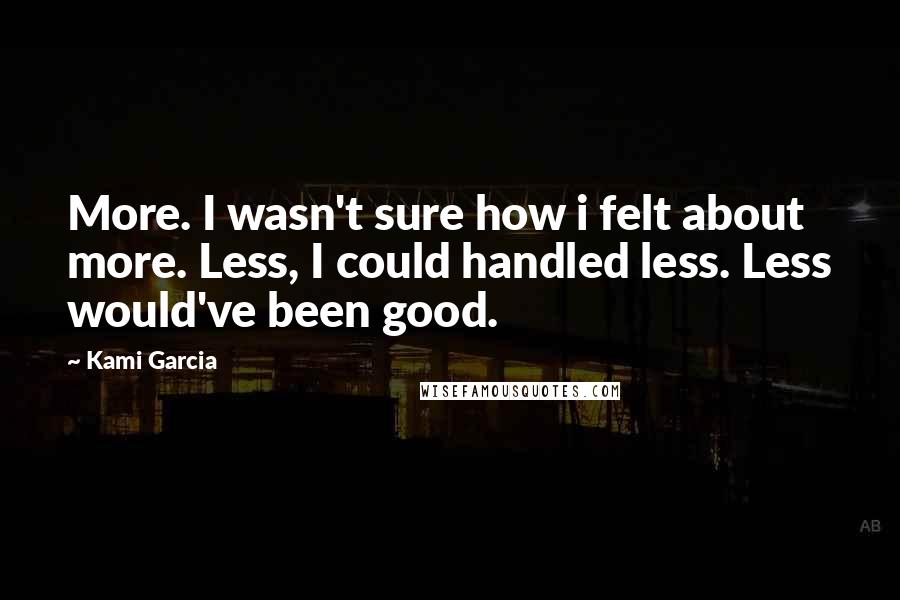 Kami Garcia Quotes: More. I wasn't sure how i felt about more. Less, I could handled less. Less would've been good.