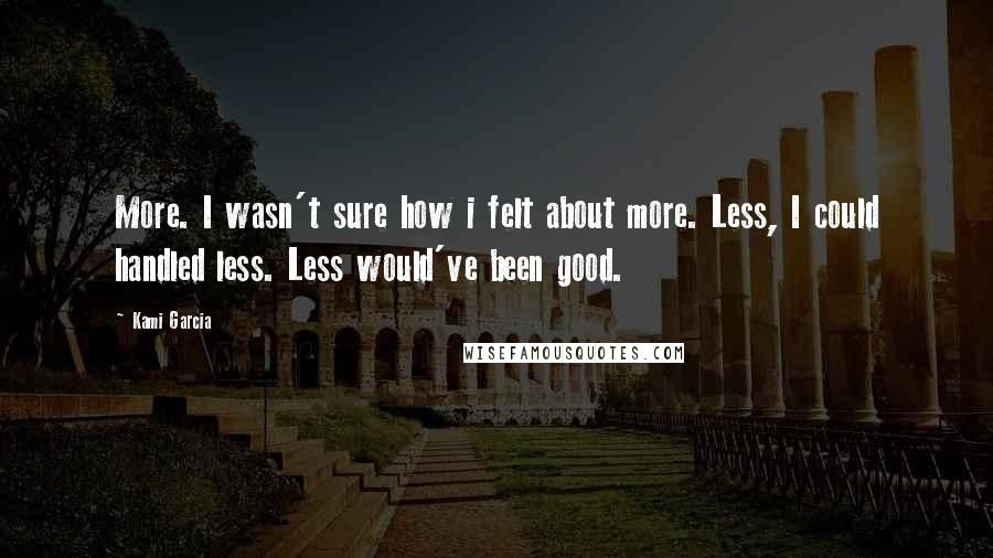 Kami Garcia Quotes: More. I wasn't sure how i felt about more. Less, I could handled less. Less would've been good.