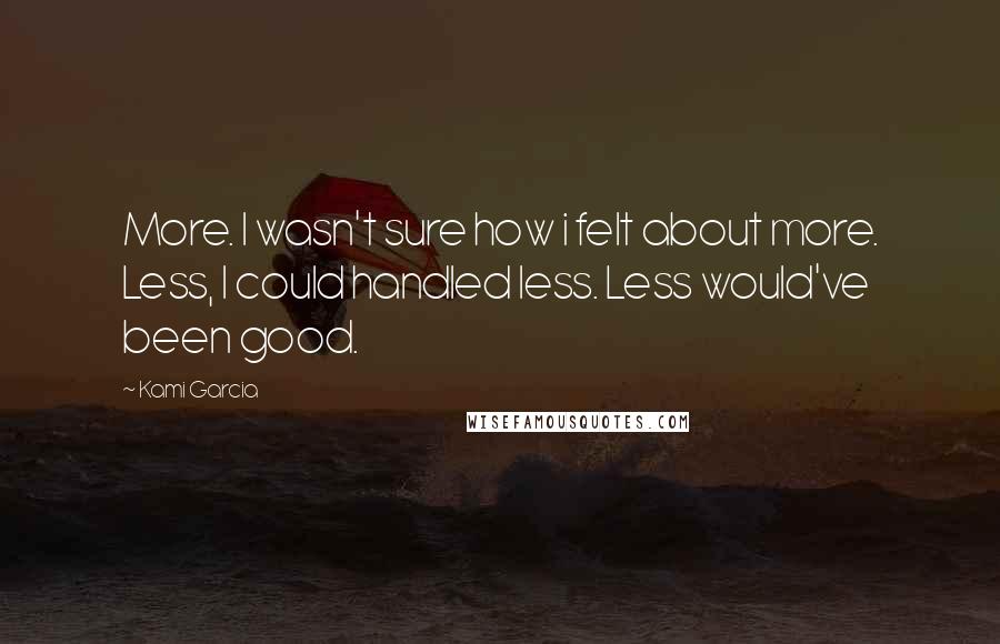 Kami Garcia Quotes: More. I wasn't sure how i felt about more. Less, I could handled less. Less would've been good.