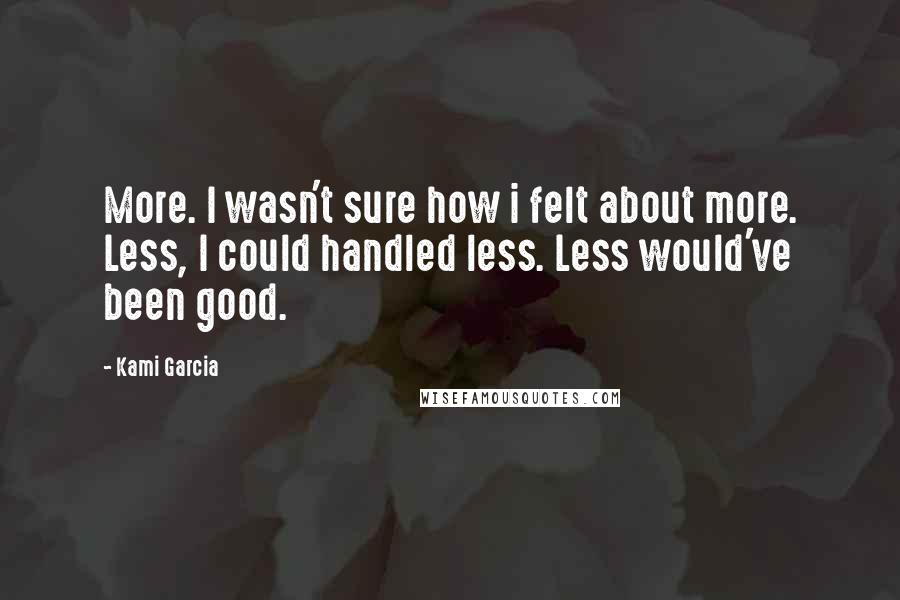 Kami Garcia Quotes: More. I wasn't sure how i felt about more. Less, I could handled less. Less would've been good.