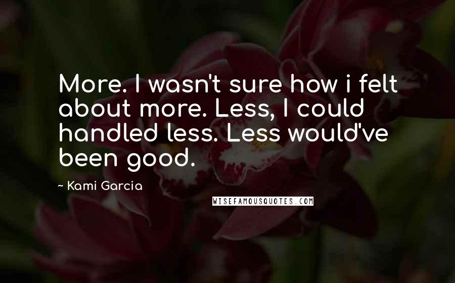 Kami Garcia Quotes: More. I wasn't sure how i felt about more. Less, I could handled less. Less would've been good.