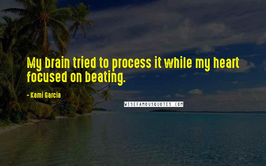 Kami Garcia Quotes: My brain tried to process it while my heart focused on beating.
