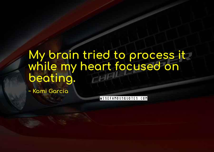 Kami Garcia Quotes: My brain tried to process it while my heart focused on beating.