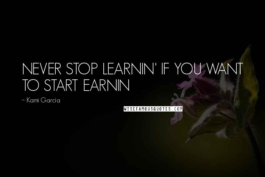 Kami Garcia Quotes: NEVER STOP LEARNIN' IF YOU WANT TO START EARNIN