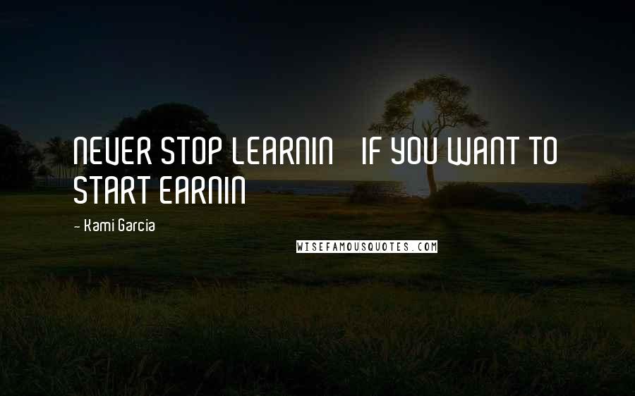 Kami Garcia Quotes: NEVER STOP LEARNIN' IF YOU WANT TO START EARNIN