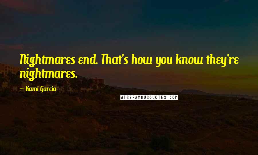 Kami Garcia Quotes: Nightmares end. That's how you know they're nightmares.