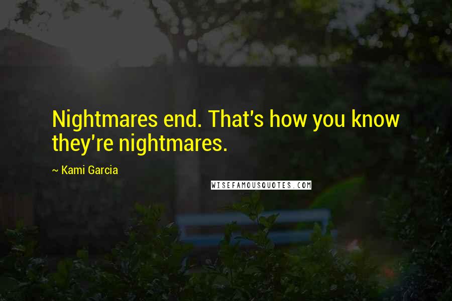 Kami Garcia Quotes: Nightmares end. That's how you know they're nightmares.