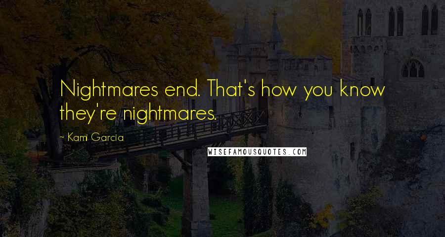 Kami Garcia Quotes: Nightmares end. That's how you know they're nightmares.