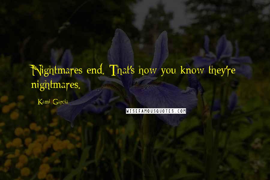 Kami Garcia Quotes: Nightmares end. That's how you know they're nightmares.