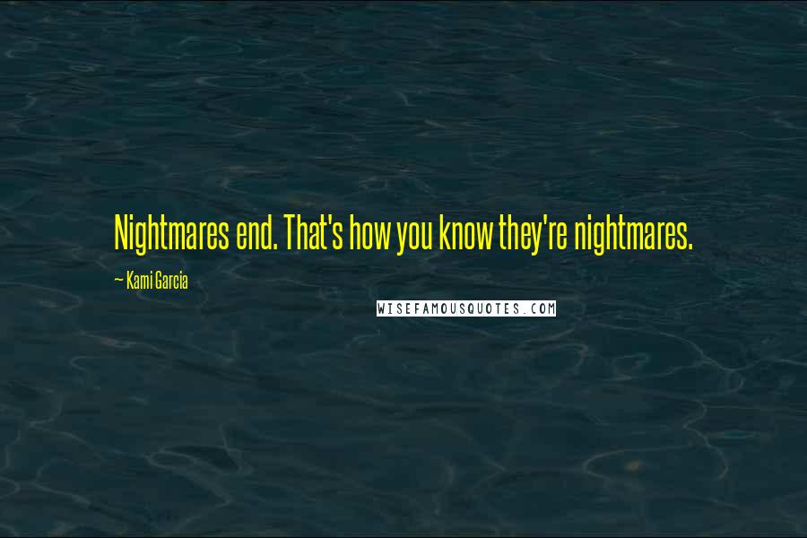 Kami Garcia Quotes: Nightmares end. That's how you know they're nightmares.